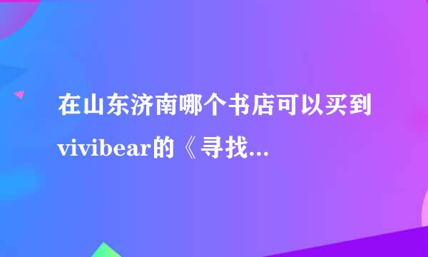 在山东济南哪个书店可以买到vivibear的《寻找前世之流年转（Ⅰ、Ⅱ）》《兰陵缭乱（Ⅰ、Ⅱ、Ⅲ）》