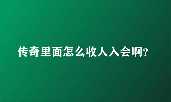 传奇里面怎么收人入会啊？