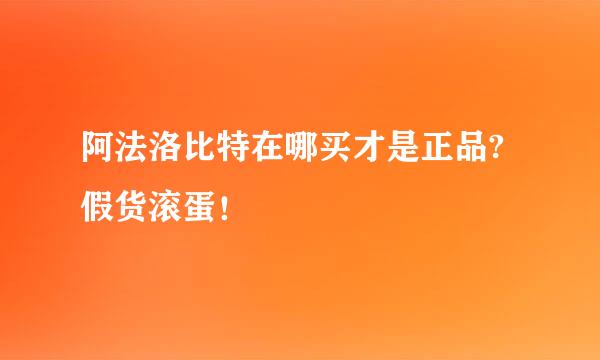 阿法洛比特在哪买才是正品?假货滚蛋！