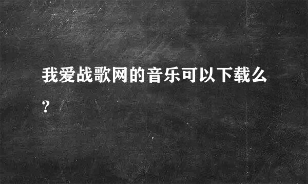 我爱战歌网的音乐可以下载么？