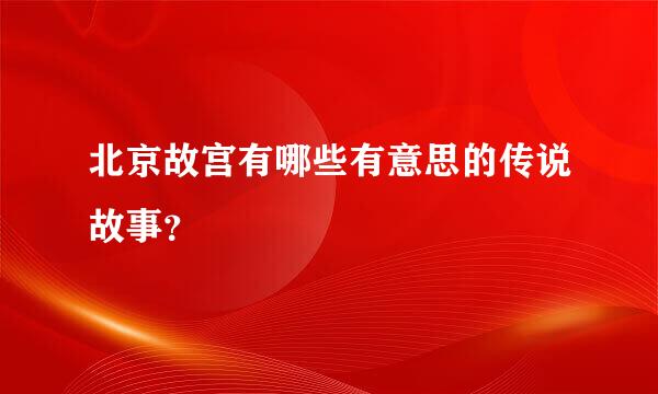 北京故宫有哪些有意思的传说故事？