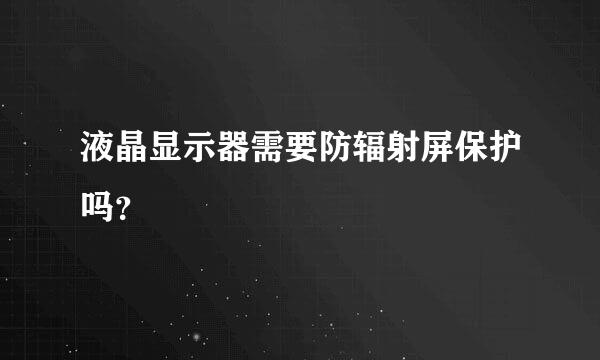 液晶显示器需要防辐射屏保护吗？