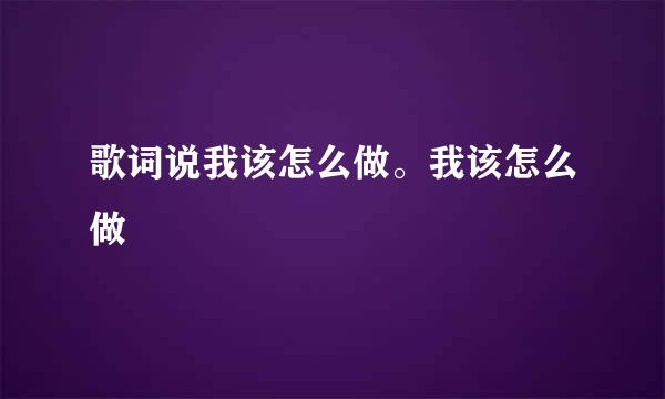 歌词说我该怎么做。我该怎么做