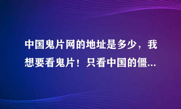 中国鬼片网的地址是多少，我想要看鬼片！只看中国的僵尸电影?还有林正英的新片,多谢!