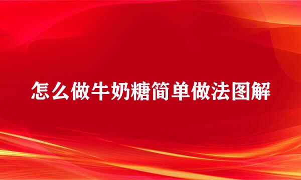 怎么做牛奶糖简单做法图解