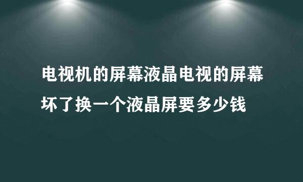 电视机的屏幕液晶电视的屏幕坏了换一个液晶屏要多少钱