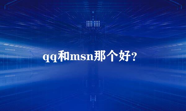 qq和msn那个好？