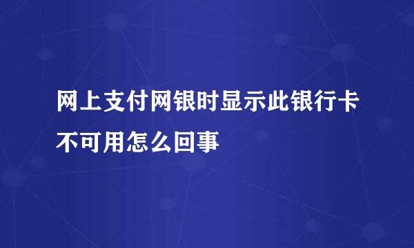 网上支付网银时显示此银行卡不可用怎么回事