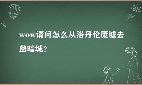 wow请问怎么从洛丹伦废墟去幽暗城？