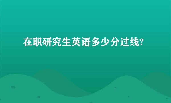 在职研究生英语多少分过线?