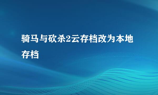 骑马与砍杀2云存档改为本地存档