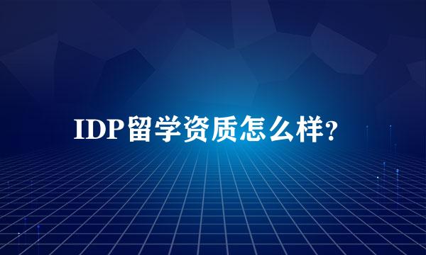 IDP留学资质怎么样？