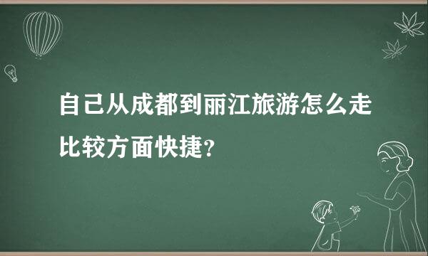 自己从成都到丽江旅游怎么走比较方面快捷？