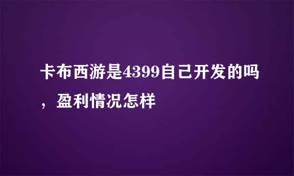 卡布西游是4399自己开发的吗，盈利情况怎样