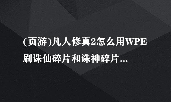 (页游)凡人修真2怎么用WPE刷诛仙碎片和诛神碎片 最好有教程？