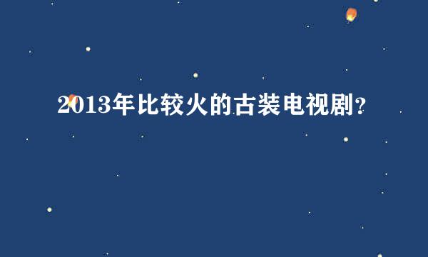 2013年比较火的古装电视剧？