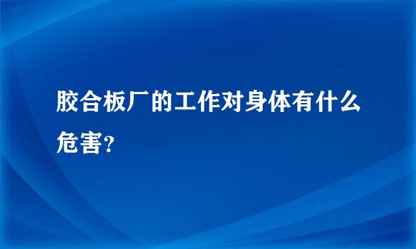 胶合板厂的工作对身体有什么危害？