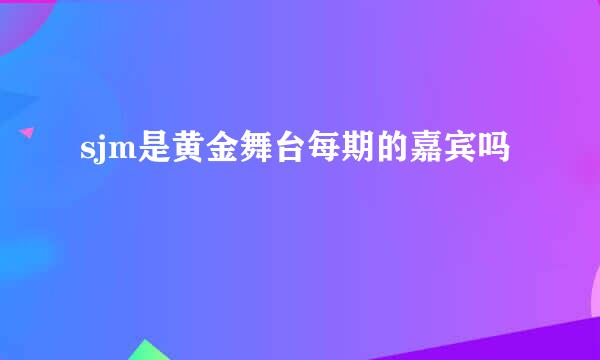 sjm是黄金舞台每期的嘉宾吗