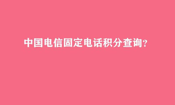 中国电信固定电话积分查询？