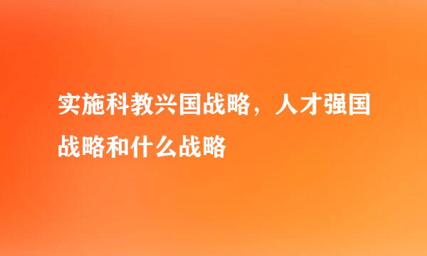 实施科教兴国战略，人才强国战略和什么战略