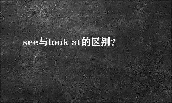 see与look at的区别？