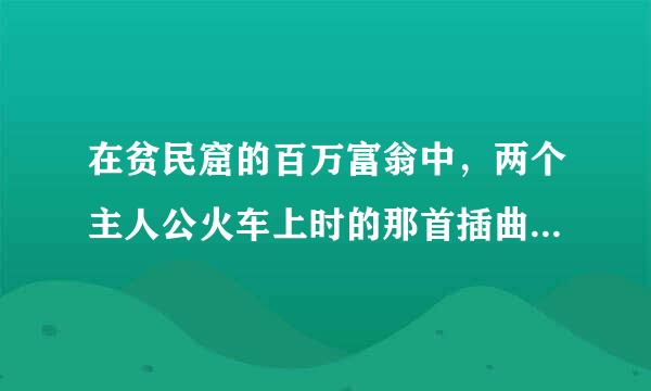 在贫民窟的百万富翁中，两个主人公火车上时的那首插曲是什么啊？