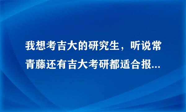 我想考吉大的研究生，听说常青藤还有吉大考研都适合报，它们两个是一样的吗？主要辅导什么啊？