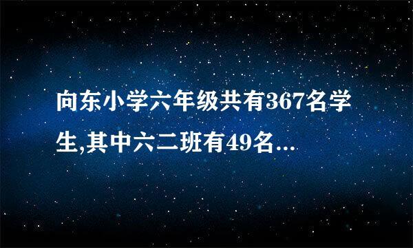 向东小学六年级共有367名学生,其中六二班有49名学生.一个人说:六年级里一定有两人的生日是同一天一个人