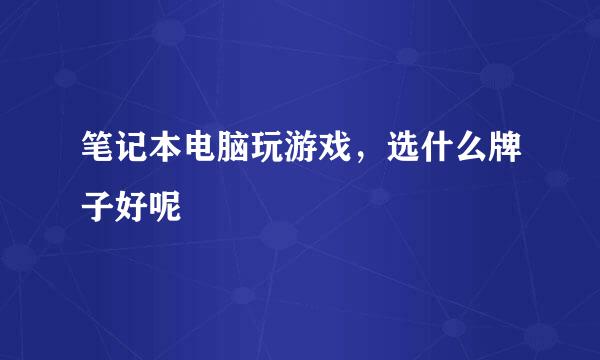 笔记本电脑玩游戏，选什么牌子好呢