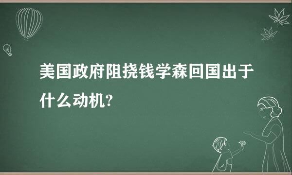 美国政府阻挠钱学森回国出于什么动机?