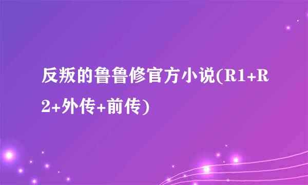 反叛的鲁鲁修官方小说(R1+R2+外传+前传)