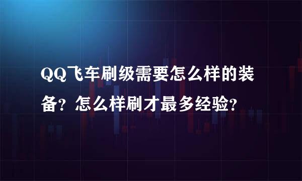 QQ飞车刷级需要怎么样的装备？怎么样刷才最多经验？