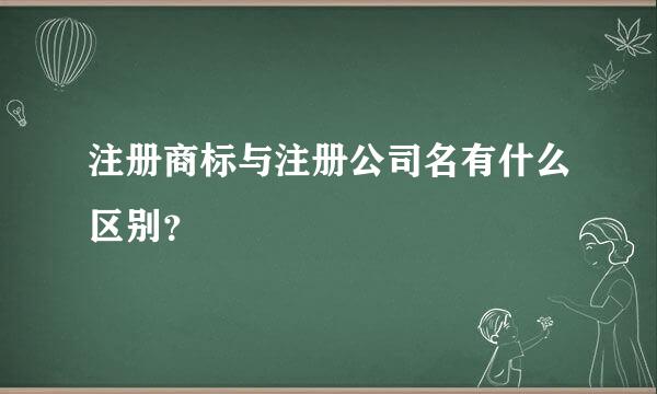 注册商标与注册公司名有什么区别？