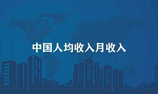 中国人均收入月收入