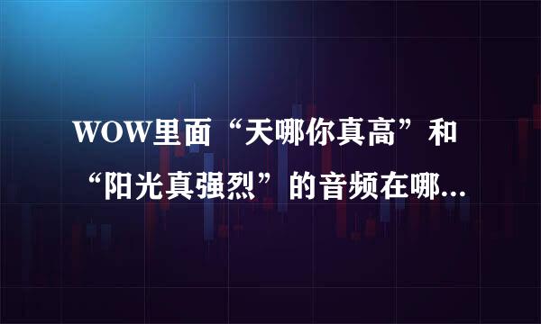 WOW里面“天哪你真高”和“阳光真强烈”的音频在哪个MQP文档里？