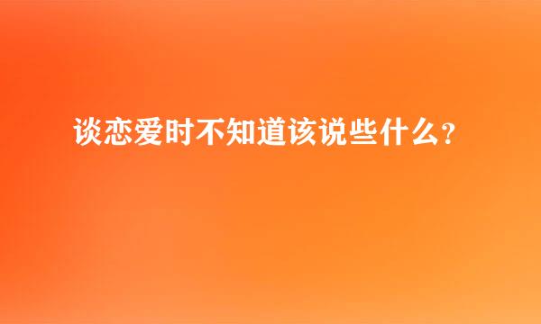 谈恋爱时不知道该说些什么？