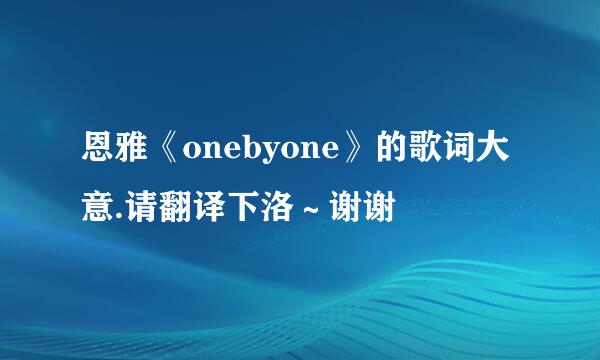 恩雅《onebyone》的歌词大意.请翻译下洛～谢谢