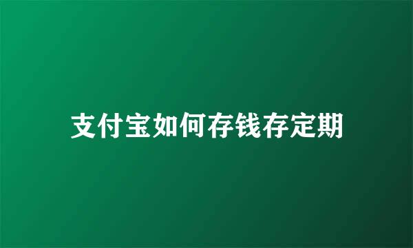 支付宝如何存钱存定期