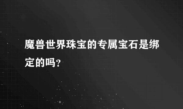 魔兽世界珠宝的专属宝石是绑定的吗？