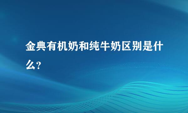 金典有机奶和纯牛奶区别是什么？