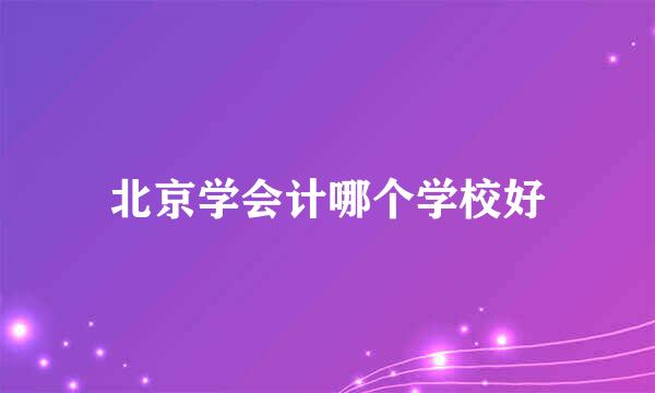 北京学会计哪个学校好