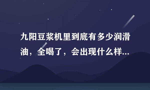 九阳豆浆机里到底有多少润滑油，全喝了，会出现什么样的反应？