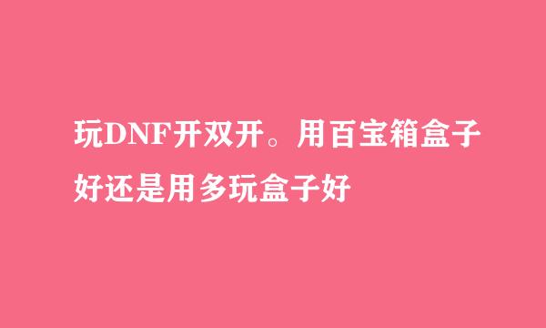 玩DNF开双开。用百宝箱盒子好还是用多玩盒子好