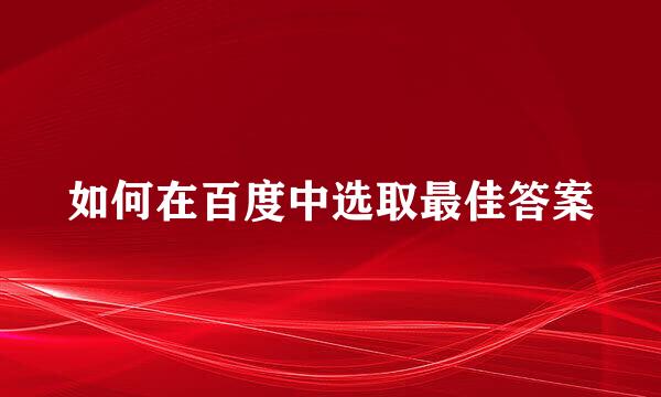 如何在百度中选取最佳答案