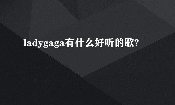 ladygaga有什么好听的歌?