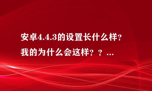 安卓4.4.3的设置长什么样？我的为什么会这样？？没有开发者选项？（我知道是连续点击5次系统版本才