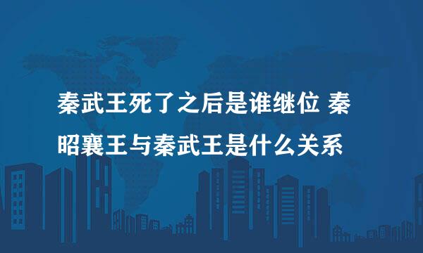 秦武王死了之后是谁继位 秦昭襄王与秦武王是什么关系