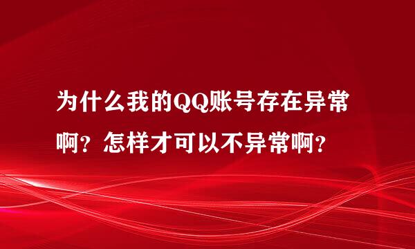 为什么我的QQ账号存在异常啊？怎样才可以不异常啊？