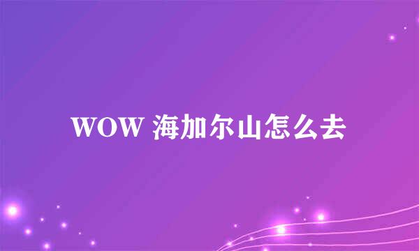 WOW 海加尔山怎么去