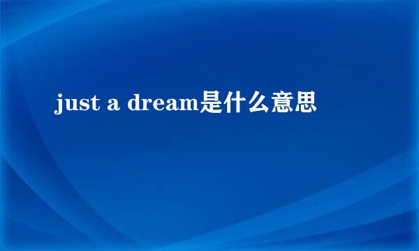 just a dream是什么意思